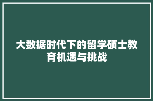 大数据时代下的留学硕士教育机遇与挑战