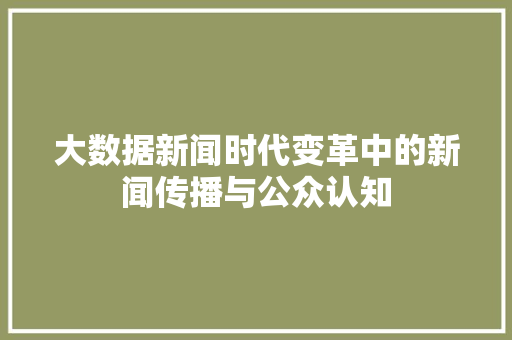 大数据新闻时代变革中的新闻传播与公众认知