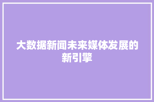 大数据新闻未来媒体发展的新引擎