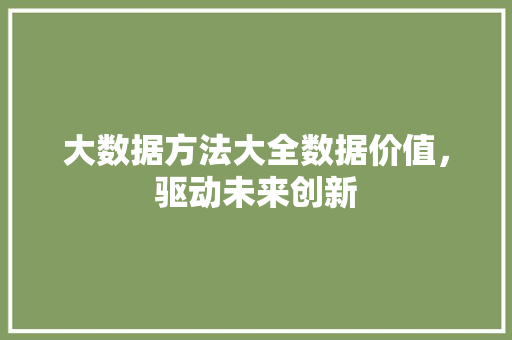 大数据方法大全数据价值，驱动未来创新