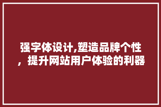 强字体设计,塑造品牌个性，提升网站用户体验的利器