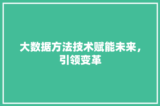 大数据方法技术赋能未来，引领变革