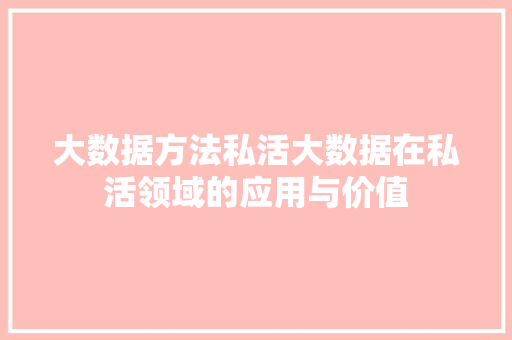 大数据方法私活大数据在私活领域的应用与价值