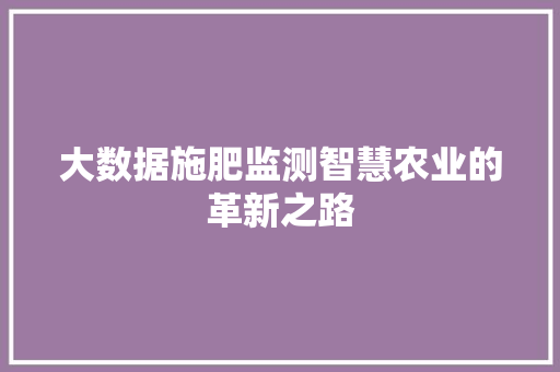 大数据施肥监测智慧农业的革新之路