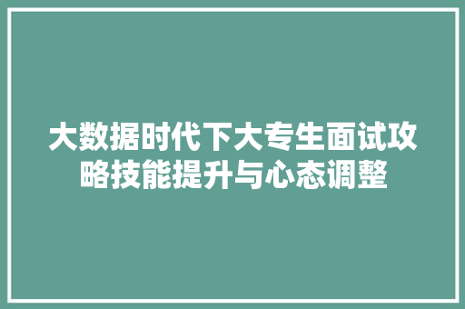 大数据时代下大专生面试攻略技能提升与心态调整