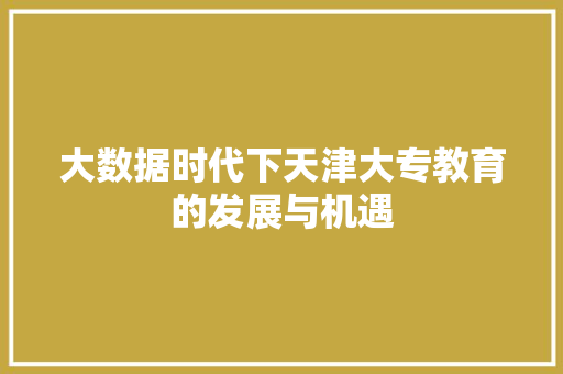 大数据时代下天津大专教育的发展与机遇
