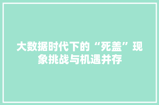 大数据时代下的“死盖”现象挑战与机遇并存
