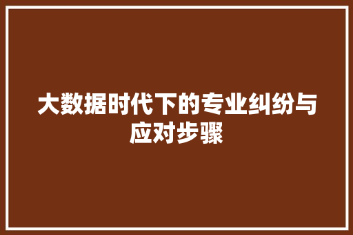大数据时代下的专业纠纷与应对步骤