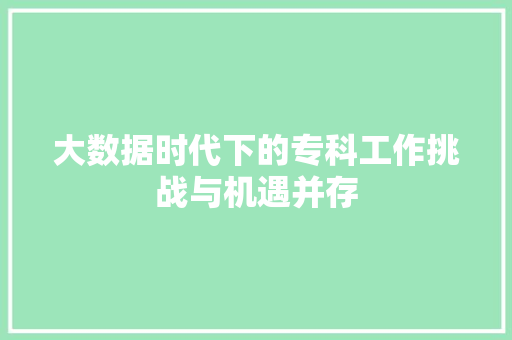 大数据时代下的专科工作挑战与机遇并存