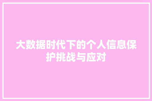 大数据时代下的个人信息保护挑战与应对