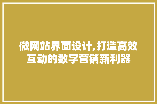 微网站界面设计,打造高效互动的数字营销新利器