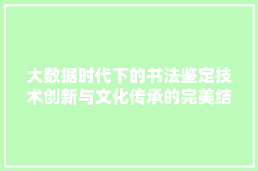 大数据时代下的书法鉴定技术创新与文化传承的完美结合