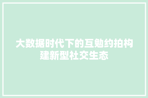 大数据时代下的互勉约拍构建新型社交生态