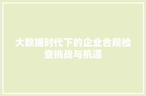 大数据时代下的企业合规检查挑战与机遇