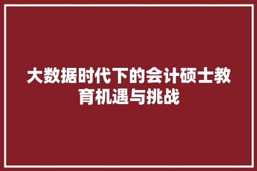 大数据时代下的会计硕士教育机遇与挑战