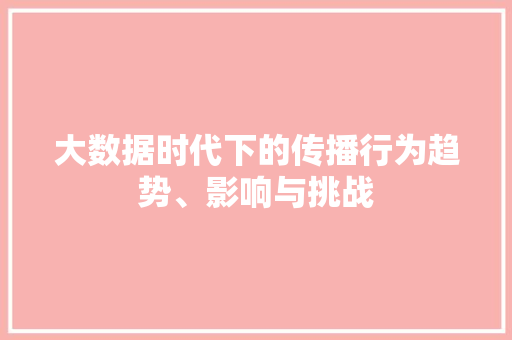 大数据时代下的传播行为趋势、影响与挑战