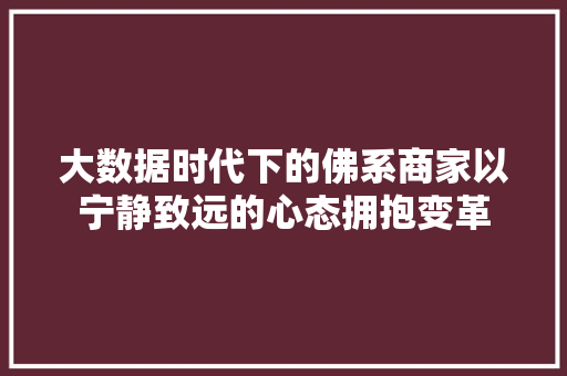大数据时代下的佛系商家以宁静致远的心态拥抱变革