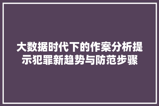大数据时代下的作案分析提示犯罪新趋势与防范步骤