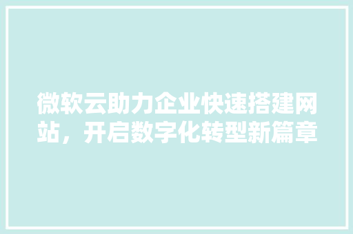 微软云助力企业快速搭建网站，开启数字化转型新篇章