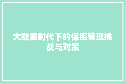 大数据时代下的保密管理挑战与对策