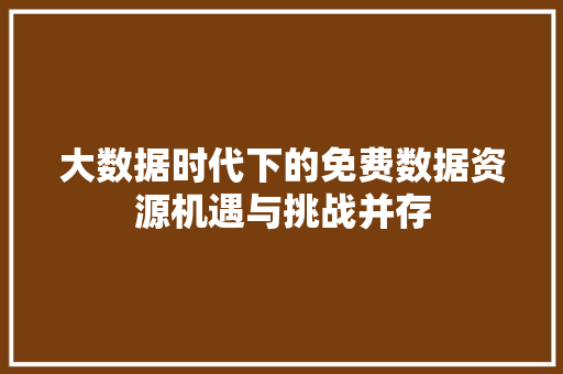 大数据时代下的免费数据资源机遇与挑战并存