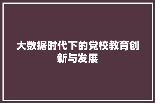 大数据时代下的党校教育创新与发展