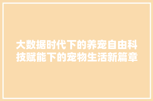 大数据时代下的养宠自由科技赋能下的宠物生活新篇章