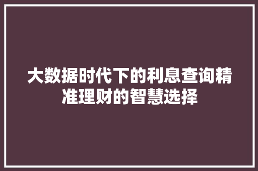 大数据时代下的利息查询精准理财的智慧选择