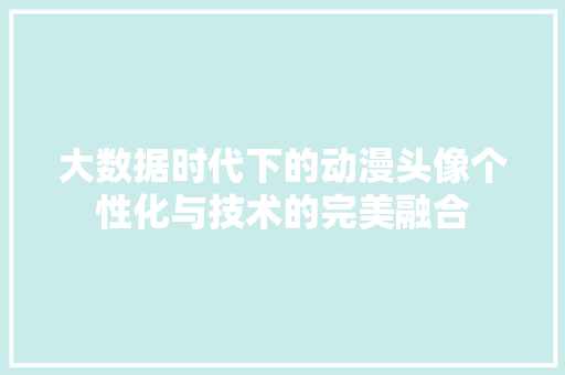 大数据时代下的动漫头像个性化与技术的完美融合