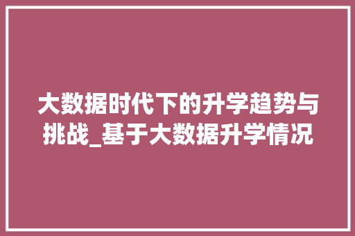 大数据时代下的升学趋势与挑战_基于大数据升学情况的详细分析