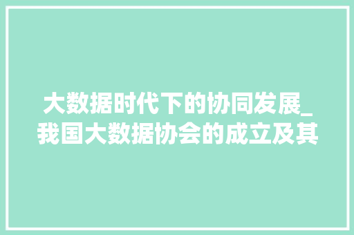 大数据时代下的协同发展_我国大数据协会的成立及其意义