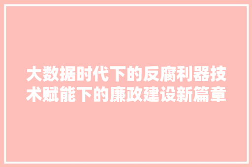 大数据时代下的反腐利器技术赋能下的廉政建设新篇章