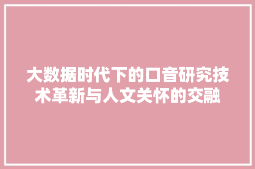 大数据时代下的口音研究技术革新与人文关怀的交融