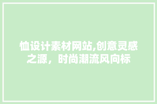 恤设计素材网站,创意灵感之源，时尚潮流风向标