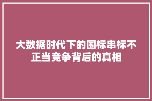大数据时代下的围标串标不正当竞争背后的真相