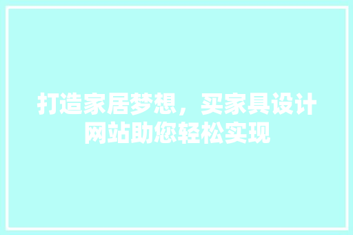 打造家居梦想，买家具设计网站助您轻松实现
