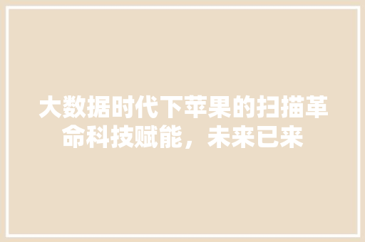 大数据时代下苹果的扫描革命科技赋能，未来已来