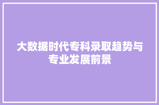 大数据时代专科录取趋势与专业发展前景