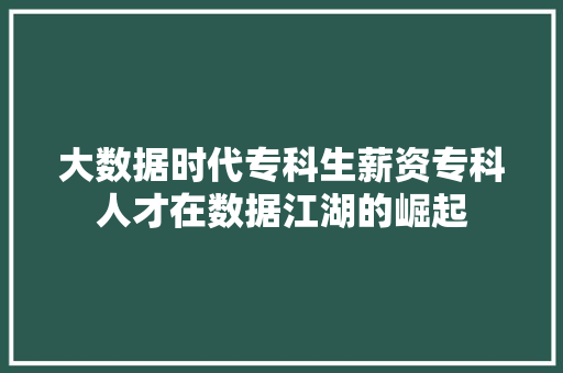 大数据时代专科生薪资专科人才在数据江湖的崛起