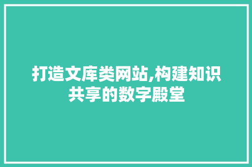 打造文库类网站,构建知识共享的数字殿堂