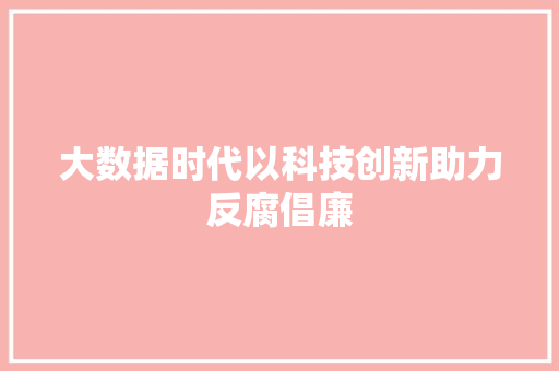 大数据时代以科技创新助力反腐倡廉