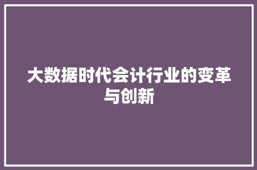 大数据时代会计行业的变革与创新