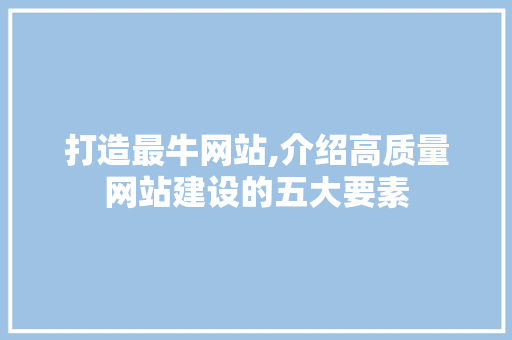 打造最牛网站,介绍高质量网站建设的五大要素