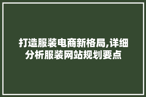 打造服装电商新格局,详细分析服装网站规划要点