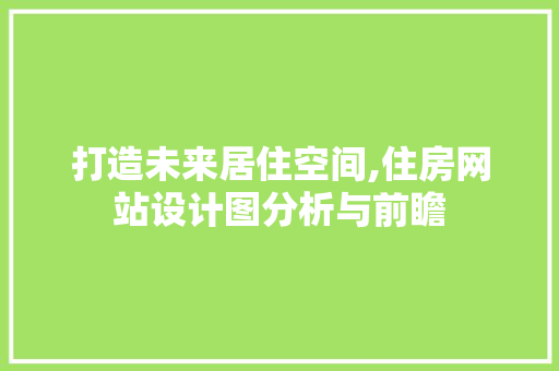 打造未来居住空间,住房网站设计图分析与前瞻