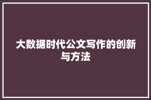 大数据时代公文写作的创新与方法