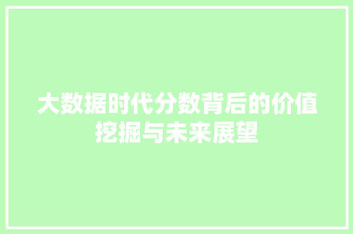 大数据时代分数背后的价值挖掘与未来展望