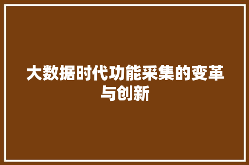 大数据时代功能采集的变革与创新