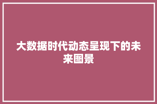 大数据时代动态呈现下的未来图景