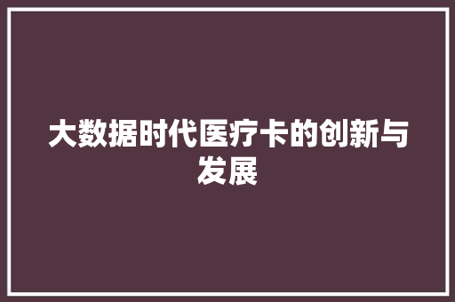 大数据时代医疗卡的创新与发展